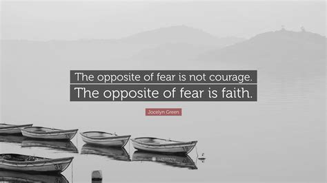 Jocelyn Green Quote: “The opposite of fear is not courage. The opposite ...