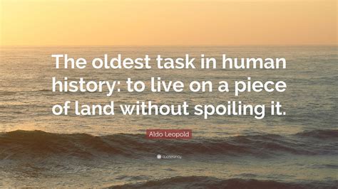 Aldo Leopold Quote: “The oldest task in human history: to live on a ...