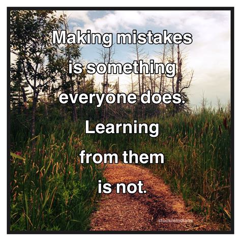"Making mistakes is something everyone does. Learning from them is not ...