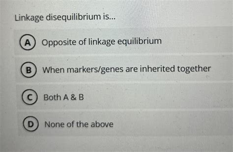 Solved Linkage disequilibrium is...A Opposite of linkage | Chegg.com