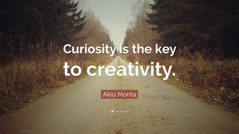 Akio Morita Quote: “Curiosity is the key to creativity.”