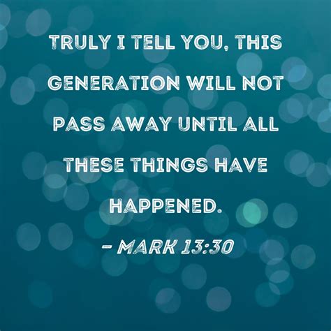 Mark 13:30 Truly I tell you, this generation will not pass away until ...