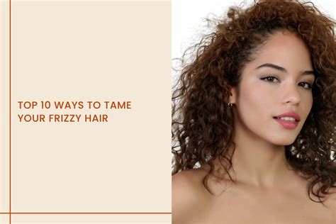 Top 10 Ways To Tame Your Frizzy Hair – Curl Care