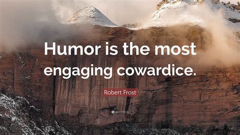 Robert Frost Quote: “Humor is the most engaging cowardice.”