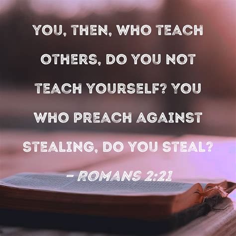 Romans 2:21 you, then, who teach others, do you not teach yourself? You ...