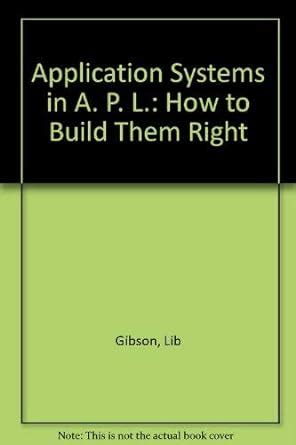 Application Systems in A. P. L.: How to Build Them Right : Gibson, Lib ...