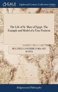 The Life of St. Mary of Egypt. The Example and Model of a True Penitent ...