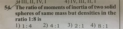 The ratio of moments of inertia of two solid spheres of same mass but den..