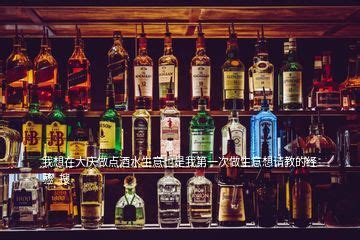在东北怎么做白酒生意，我想在大庆做点酒水生意也是我第一次做生意想请教的经验 搜 - 美酒网