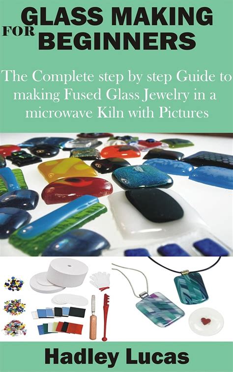 Glass Making for Beginners: The Complete step by step Guide to making ...