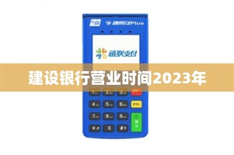 建设银行营业时间2023年 - 鑫伙伴POS网