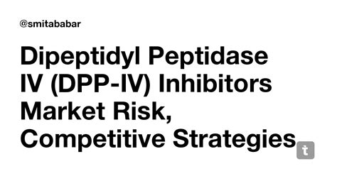 Dipeptidyl Peptidase IV (DPP-IV) Inhibitors Market Risk, Competitive ...