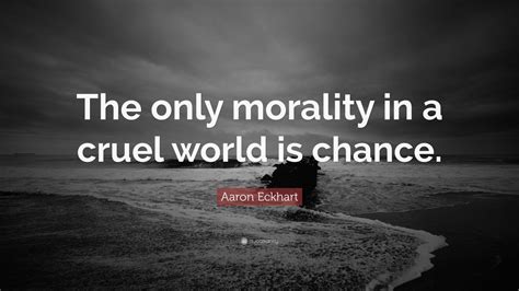 Aaron Eckhart Quote: “The only morality in a cruel world is chance ...