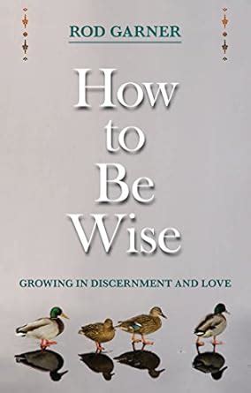 How To Be Wise: Growing in discernment and love eBook : Garner, Rod ...