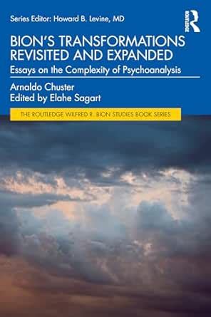 Bion's Transformations Revisited and Expanded: Essays on the Complexity ...