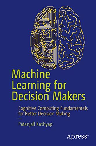 Machine Learning for Decision Makers: Cognitive Computing Fundamentals ...