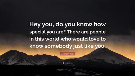 Germany Kent Quote: “Hey you, do you know how special you are? There ...