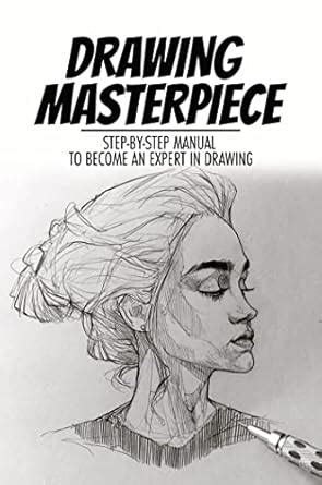 Drawing Masterpiece: Step-By-Step Manual To Become An Expert In Drawing ...
