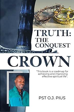 Truth: The Conquest Crown: A road map for achieving, improving, and ...
