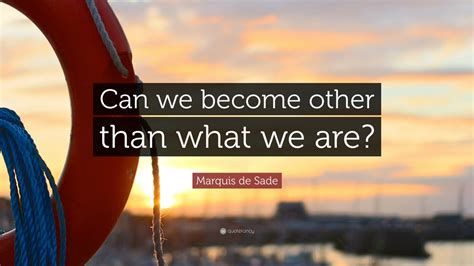 Marquis de Sade Quote: “Can we become other than what we are?” (7 ...