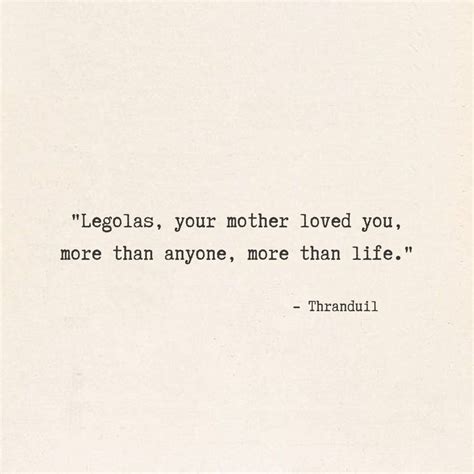 "Legolas your mother loved you more than anyone more than life ...
