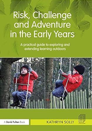Risk, Challenge and Adventure in the Early Years: A practical guide to ...