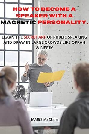 HOW TO BECOME A SPEAKER WITH A MAGNETIC PERSONALITY.: LEARN THE SECRET ...