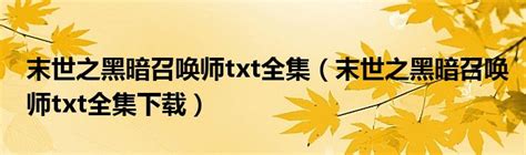 末世之黑暗召唤师txt全集（末世之黑暗召唤师txt全集下载）_草根科学网