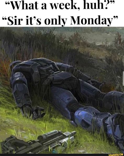 "What a week, huh:" "Sir it's only Monday" - iFunny