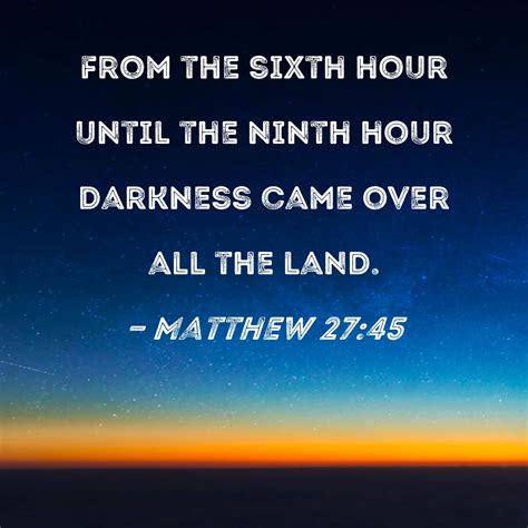 Matthew 27:45 From the sixth hour until the ninth hour darkness came ...