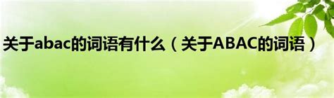 关于abac的词语有什么（关于ABAC的词语）_草根大学生活网