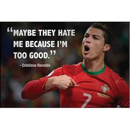 SIGN EVER Maybe They Hate Me Because I'm Too Good Cr7 Ronaldo Quotes ...