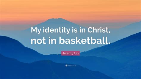Jeremy Lin Quote: “My identity is in Christ, not in basketball.” (7 ...