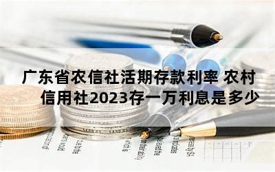 广东省农信社活期存款利率 农村信用社2023存一万利息是多少-随便找财经网