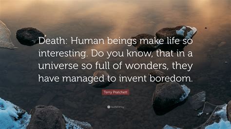 Terry Pratchett Quote: “Death: Human beings make life so interesting ...