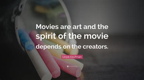Lloyd Kaufman Quote: “Movies are art and the spirit of the movie ...