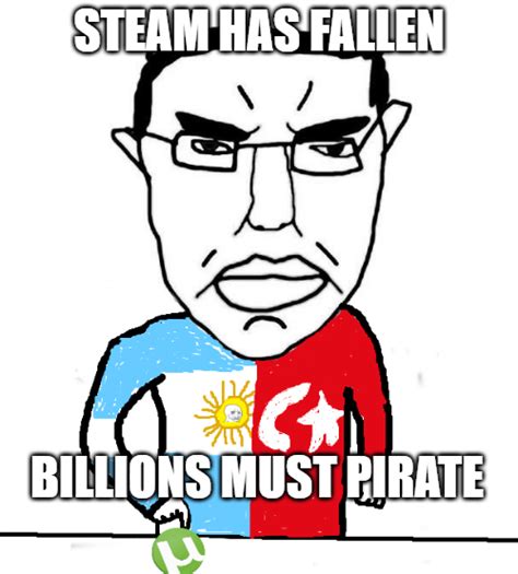Steam has fallen. Billions must pirate. | Know Your Meme