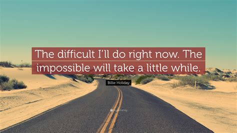 Billie Holiday Quote: “The difficult I’ll do right now. The impossible ...