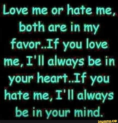 Love me or hate me, both are in my fovor..If you love me, I