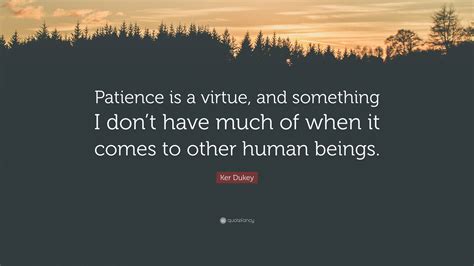 Ker Dukey Quote: “Patience is a virtue, and something I don’t have much ...