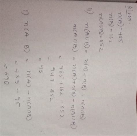 Given n(A) = 785 , n(B) = 162 and n( A ∪ B ) = 852 find : i) n( A – B ...