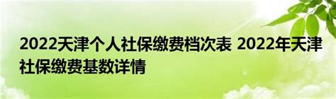2022天津个人社保缴费档次表 2022年天津社保缴费基数详情 _产业观察网