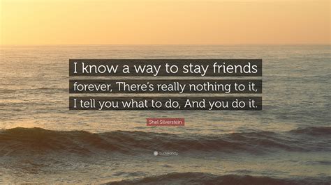 Shel Silverstein Quote: “I know a way to stay friends forever, There’s ...