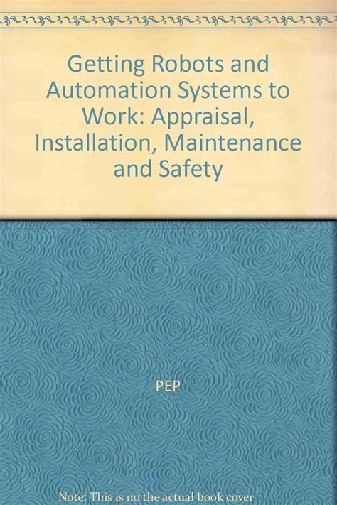 Getting Robots to Work: Appraisal, Installation, Maintenance and Safety ...