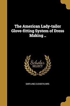 The American Lady-tailor Glove-fitting System of Dress Making ...