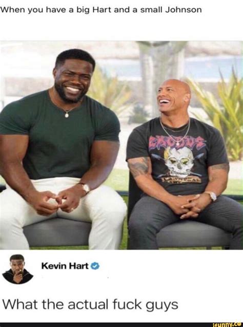 When you have a big Hart and a small Johnson Kevin Hart What the actual fuck guys - iFunny