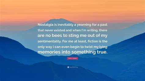 John Green Quote: “Nostalgia is inevitably a yearning for a past that ...