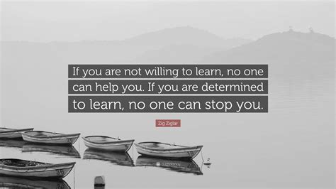 Zig Ziglar Quote: “If you are not willing to learn, no one can help you. If you are determined ...