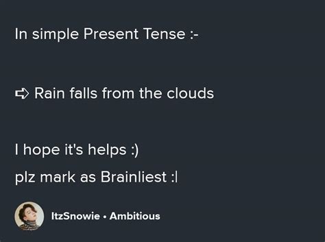 Rain fall from the clouds. change into simple present tense. - Brainly.in