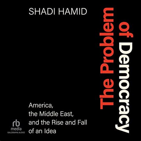The Problem of Democracy: America, the Middle East, and the Rise and ...